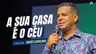 A SUA CASA É O CÉU  Pr Moisés Leopoldino [upl. by Aralc]