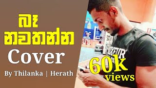 Ba Nawathanna බෑ නවතන්න  Thilanka Herath Cover Song [upl. by Ytte]